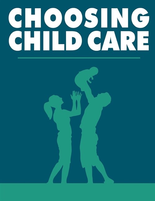 Choosing Child Care: As a parent you want to ensure that your child receives the best care possible ! (Paperback)