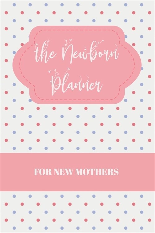 The Newborn Planner For New Mothers: Newborn Baby Girl Log Book - Daily Childcare Journal - Health Record Notebook - Record Sleep Schedule, Meals (Paperback)