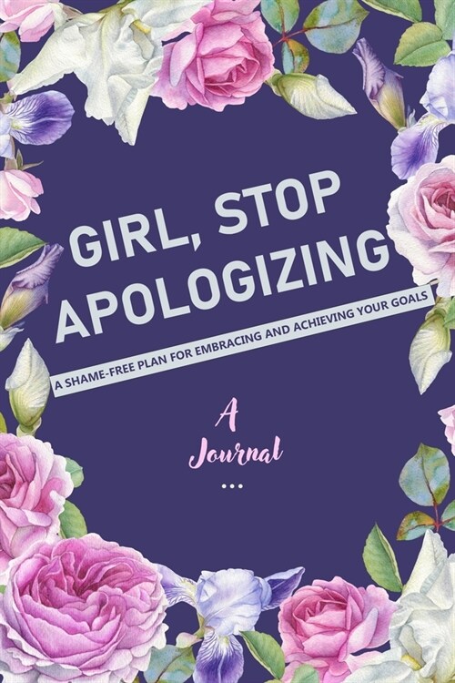 A Journal Girl, Stop Apologizing: A Shame-Free Plan for Embracing and Achieving Your Goals: A Gratitude and Goals Journal (Paperback)