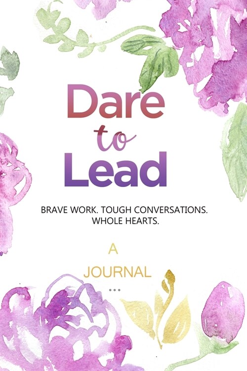 A Journal For Dare To Lead: Brave Work. Tough Conversations. Whole Heart.: A leadership and Self Journal (Paperback)