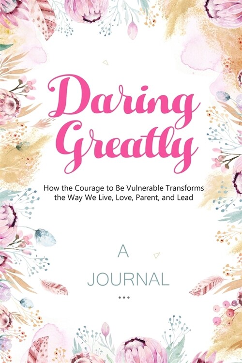 A Journal For Daring Greatly: How the Courage to be Vulnerable Transform the Way We Live, Love, Parent and Lead: A Leadership and Self Journal (Paperback)