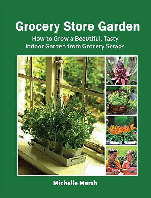 Grocery Store Garden: How to Grow a Beautiful, Tasty Indoor Garden from Grocery Scraps (Hardcover)