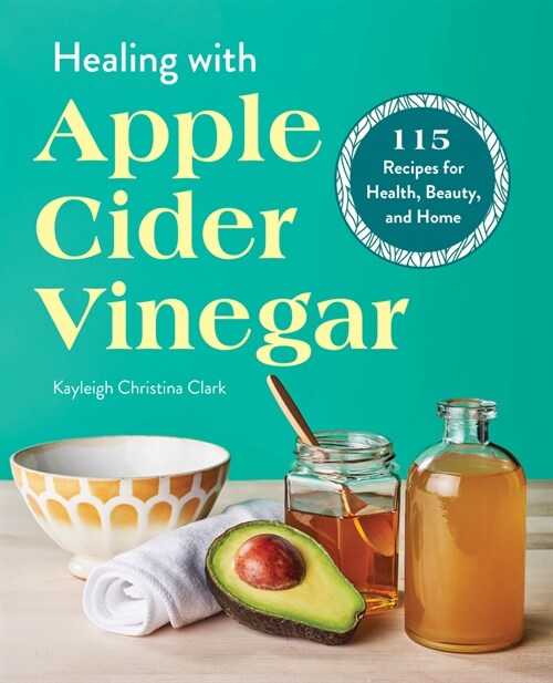 Healing with Apple Cider Vinegar: 115 Recipes for Health, Beauty, and Home (Paperback)