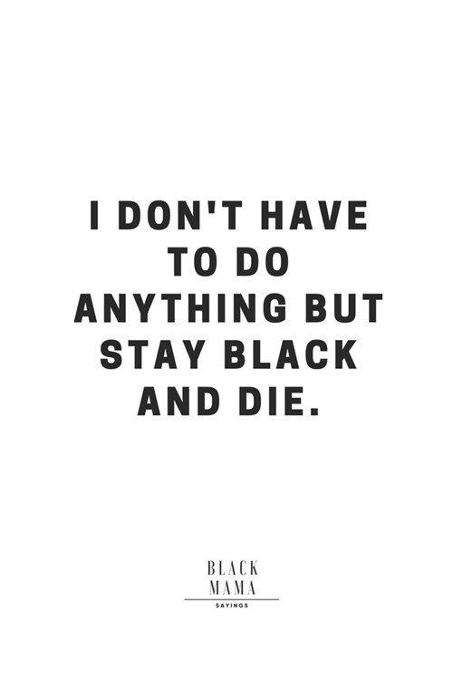 I Dont Have To Do Anything But Stay Black And Die.: Notebook/ Journal 119 Blank Pages Size 6x9 Black Mama Sayings (Paperback)