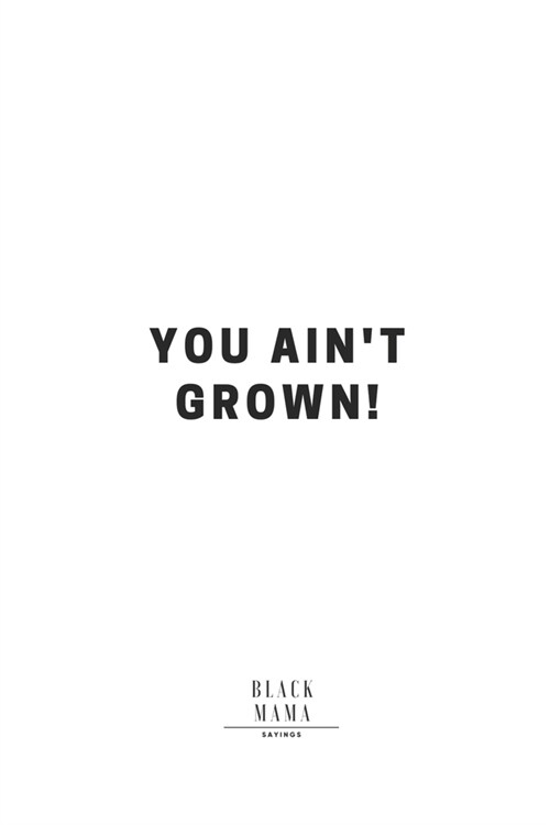 You Aint Grown!: Notebook/ Journal 119 Blank Pages Size 6x9 Black Mama Sayings (Paperback)