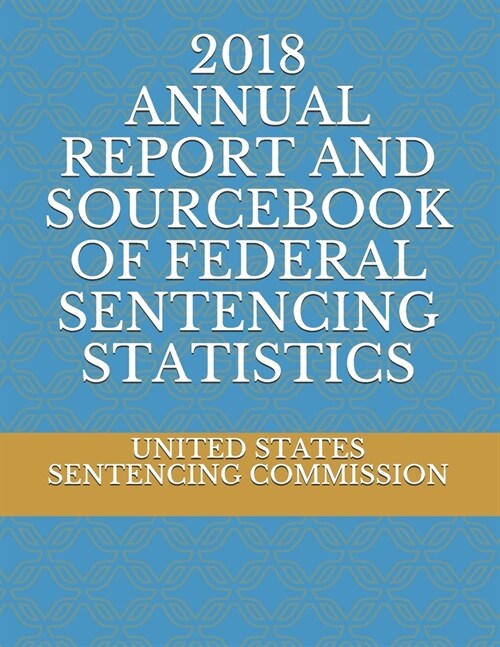 2018 Annual Report and Sourcebook of Federal Sentencing Statistics (Paperback)