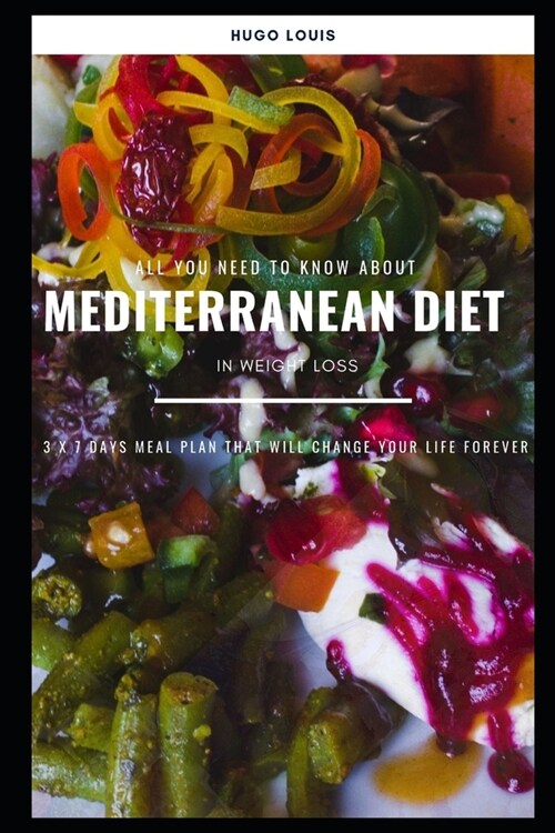 All You Need To Know About Mediterranean Diet In Weight Loss: 3 X 7 Days Meal Plan That Will Change Your Life Forever (Paperback)