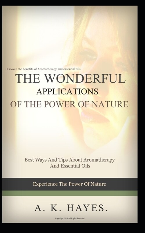 The Wonderful Applications of the Power of Nature: Aromatherapy And Essential Oils: Discover the benefits of Aromatherapy And Essential Oils (Paperback)