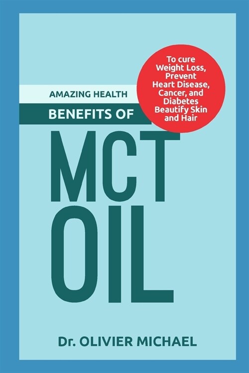 Amazing Health Benefits of McT Oil: To cure Weight Loss, Prevent Heart Disease, Cancer, and Diabetes Beautify Skin and Hair (Paperback)