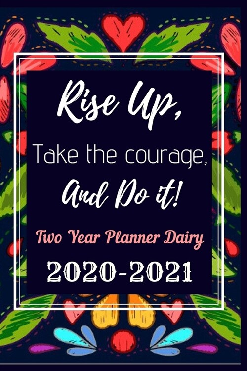 Rise Up Take The Courage And Do it Two Year Planner Dairy 2020 -2021: Two Year Journal Planner Calendar 2020-2021 24 Months Agenda Schedule Organizer (Paperback)