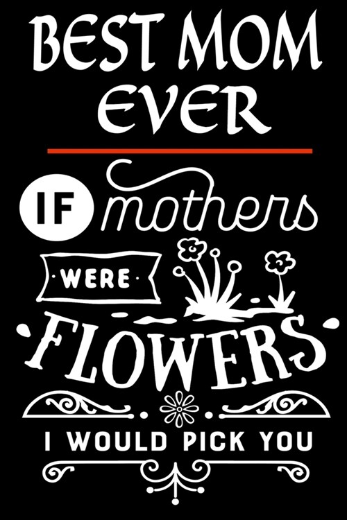 Best MOM Ever: If Mothers Were Flowers, I Would Pick You - Size: 9 X 6 Pages - 100 - Notebook for Mother to Journal - A Gift for St (Paperback)