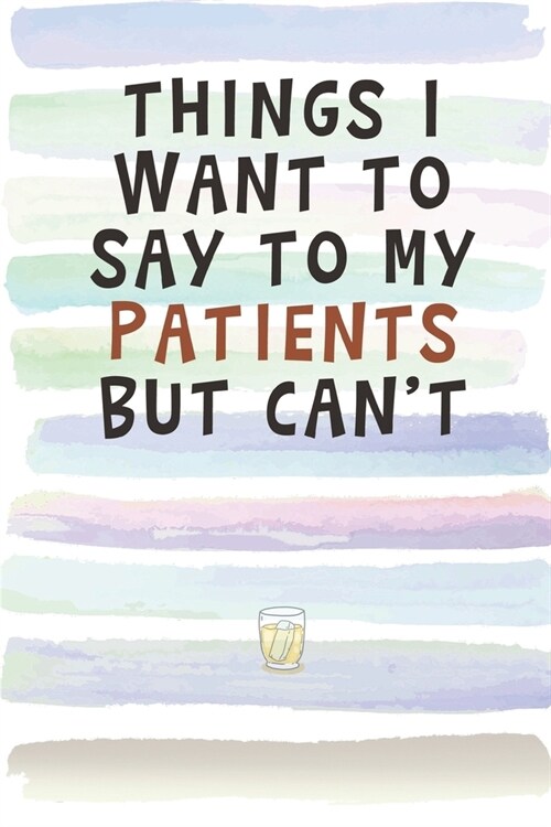Things I Want to Say to My Patients But Cant: Blank Lined Notebook Journal Gift for Doctor, Nurse Friend, Coworker, Boss (Paperback)