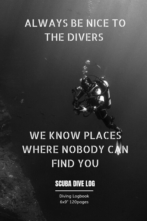 Always Be Nice to the Divers We Know Places Where Nobody Can Find You: Diving log book for Beginner Intermediate Experienced Divers 120pages 6x9 (Paperback)