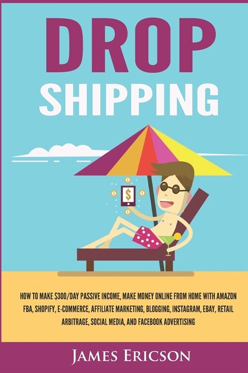 Dropshipping: How to Make $300/Day Passive Income, Make Money Online from Home with Amazon FBA, Shopify, E-Commerce, Affiliate Marke (Paperback)