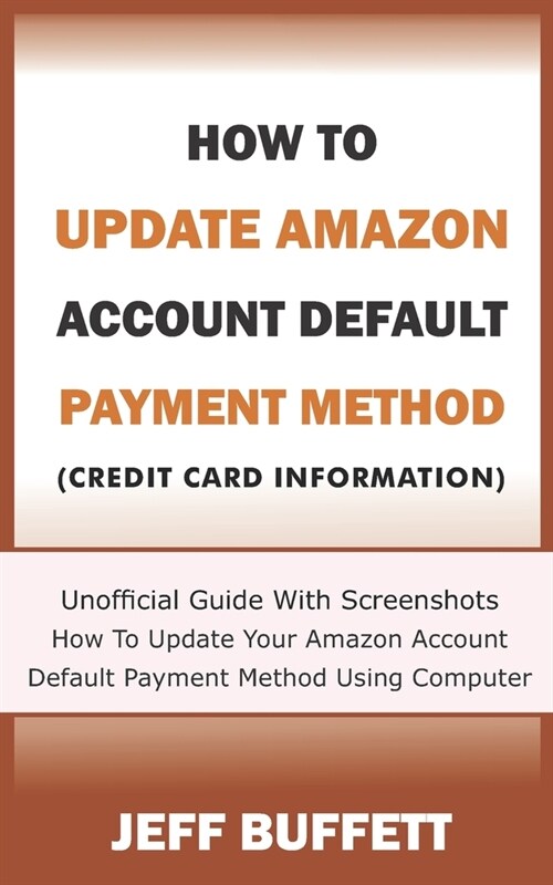 How To Update Amazon Account Default Payment Method (Credit Card Information): Unofficial Guide With Screenshots - How To Update Your Amazon Account D (Paperback)