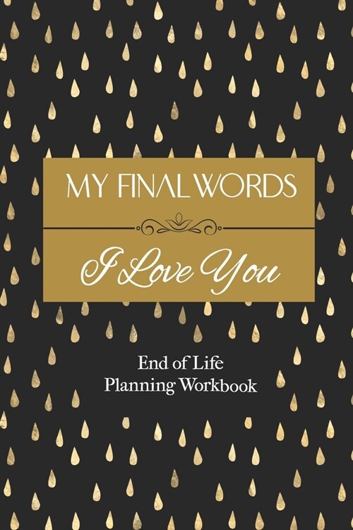 End of Life Planning Workbook: My Final Words I Love You: A Quick & Easy First Step Plan for Your Loved Ones (Paperback)