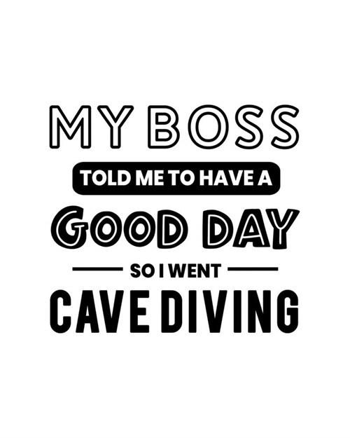 My Boss Told Me to Have a Good Day So I Went Cave Diving: Cave Diving Gift for People Who Love to Explore Underwater Caves - Funny Saying on Black and (Paperback)