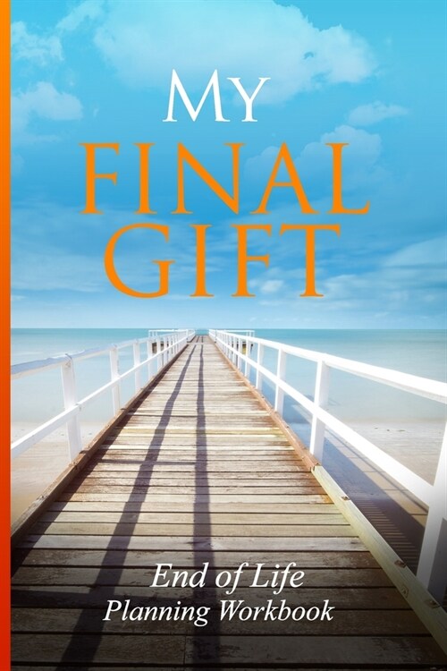 End of Life Planning Workbook: My Final Gift: Provide Your Loved Ones With Specific Details Theyll Need to Settle Your Affairs (Paperback)