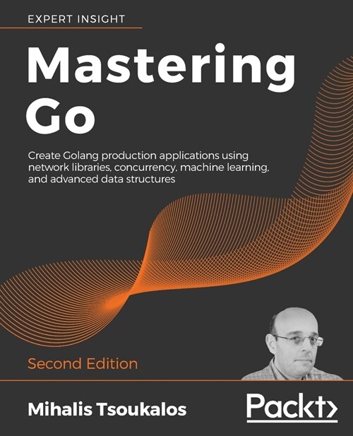 Mastering Go : Create Golang production applications using network libraries, concurrency, machine learning, and advanced data structures, 2nd Edition (Paperback, 2 Revised edition)