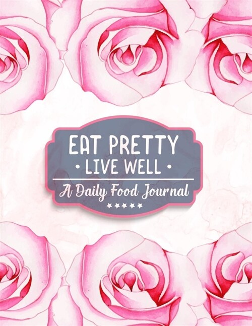 Eat Pretty Live Well - A Daily Food Journal: Diet Activity Meal Planner & Food Tracker Dairy - 100+ Days Healthy Eating with Calories, Carbs, Protein, (Paperback)