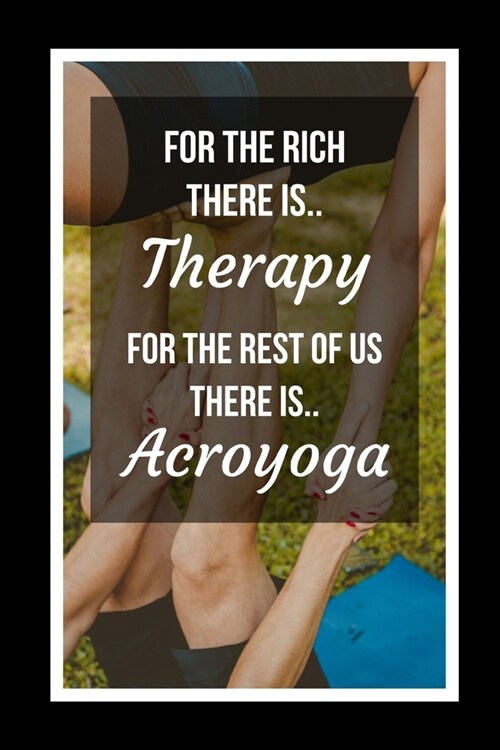 For The Rich There Is Therapy.. For The Rest Of Us There Is Acroyoga: Themed Novelty Lined Notebook / Journal To Write In Perfect Gift Item (6 x 9 inc (Paperback)