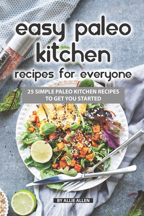 Easy Paleo Kitchen Recipes for Everyone: 25 Simple Paleo Kitchen Recipes to Get You Started (Paperback)