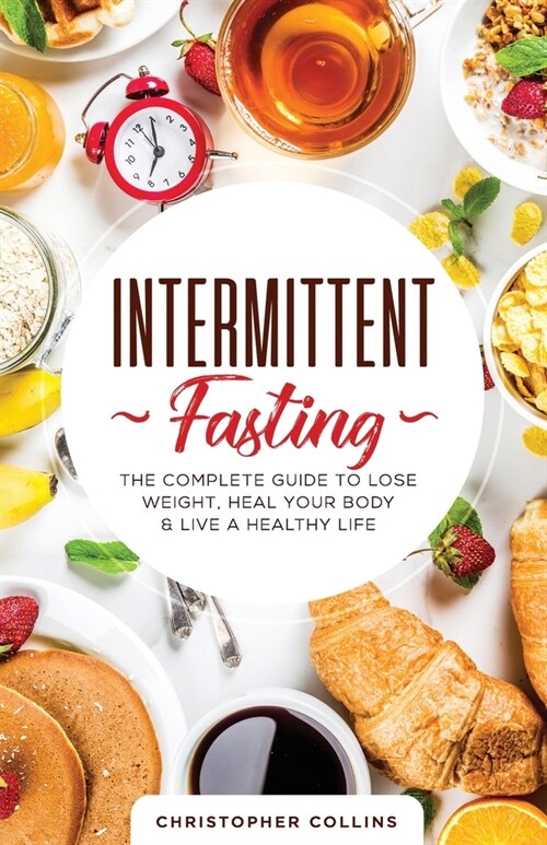 Intermittent Fasting: The Complete Guide to Lose Weight, Heal Your Body & Live a Healthy Life (Paperback)