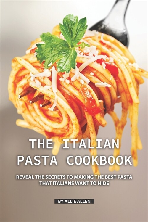 The Italian Pasta Cookbook: Reveal the Secrets to Making the Best Pasta that Italians Want to Hide (Paperback)