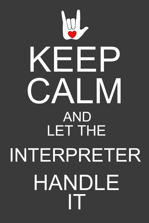 Keep Calm And Let The Interpreter Handle It: Funny ASL Interpreter Journal Notebook - 120 Pages, 6 x 9 (15.24 x 22.86 cm), Durable Soft Cover (Paperback)