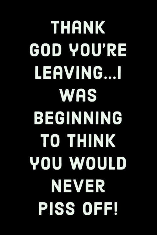 Youre Leaving: Thank God! I Was Beginning To Think You Would Never Piss Off! - Blank Page Notebook - Gift For Coworker Leaving For Ne (Paperback)