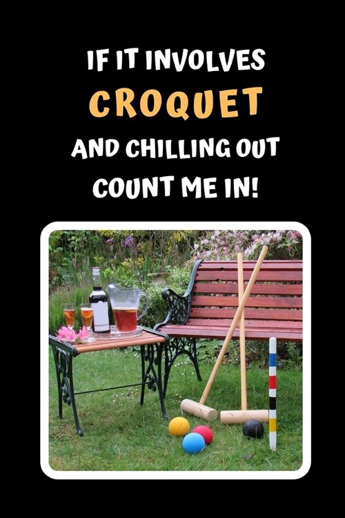If It Involves Croquet And Chilling Out Count Me In: Themed Novelty Lined Notebook / Journal To Write In Perfect Gift Item (6 x 9 inches) (Paperback)