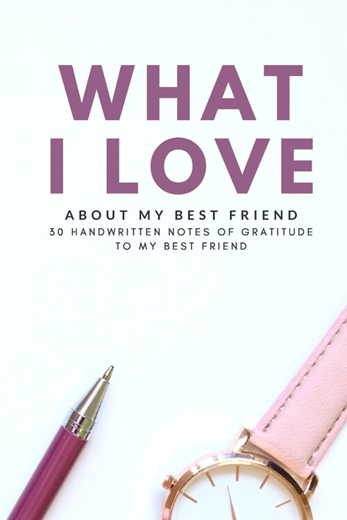 What I Love About My Best Friend: 30 handwritten notes of gratitude to my best friend (Paperback)