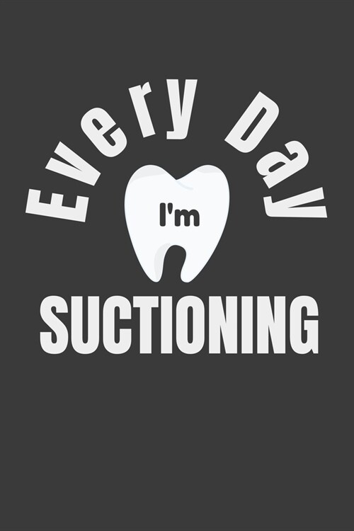 Every Day Im Suctioning: Funny Hygienist Gift Journal Notebook - 120 Pages, 6 x 9 (15.24 x 22.86 cm), Durable Soft Cover (Paperback)