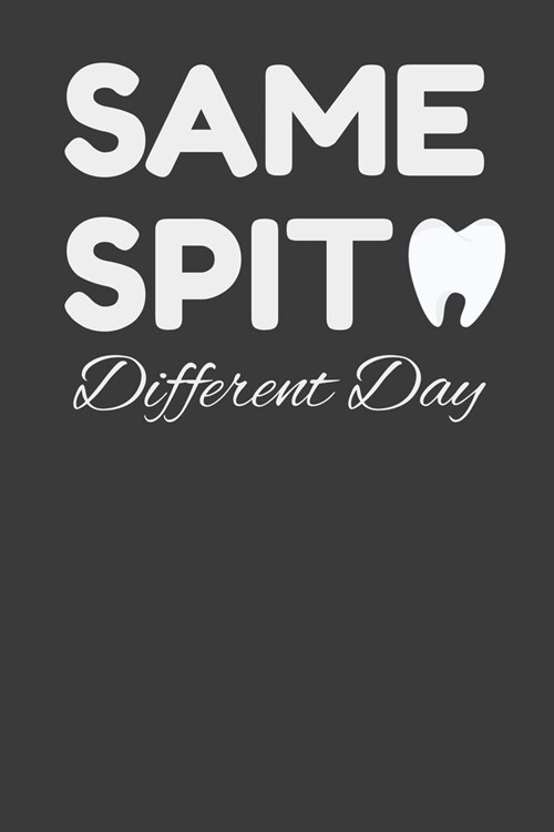 Same Spit Different Day: Funny Hygienist Gift Journal Notebook - 120 Pages, 6 x 9 (15.24 x 22.86 cm), Durable Soft Cover (Paperback)