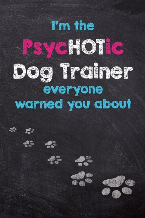 Im the PsycHOTic Dog Trainer everyone warned you about: Dog Wisdom Quote Journal & Sketchbook - Inspirational Dog Quotes for Life (Paperback)