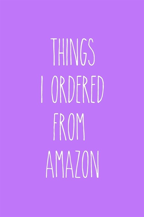 Things I Ordered From Amazon: Blank Lined Journal 6x9: Funny gift for shopping addicts, Gift for online shopping buddy (Paperback)
