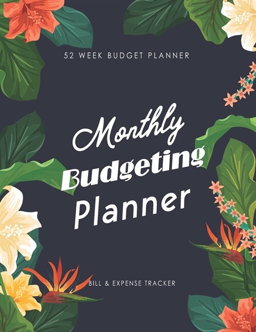 Monthly Budgeting Planner: Tropical Decorate - 52 Week Budget Planner and Monthly Calendar Organizer - Expense Tracker - Home Budget - Bill Track (Paperback)