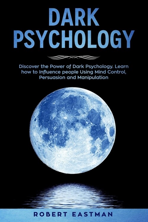 Dark Psychology: Discover the Power of Dark Psychology. Learn how to Influence people Using Mind Control, Persuasion and Manipulation (Paperback)