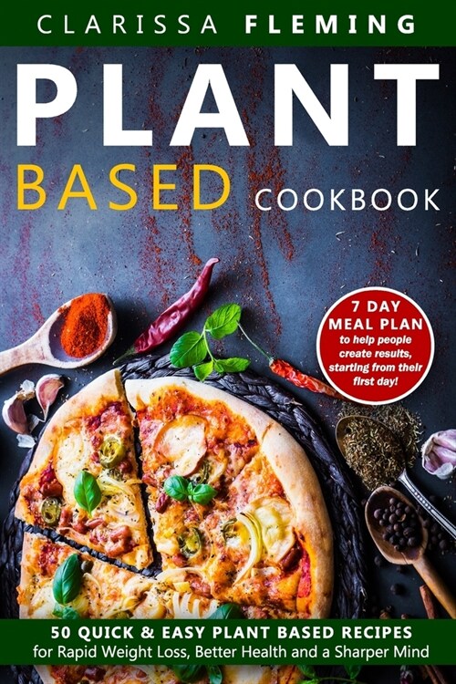 Plant Based Cookbook: 50 Quick & Easy Plant Based Recipes for Rapid Weight Loss, Better Health and a Sharper Mind (Includes 7 Day Meal Plan (Paperback)