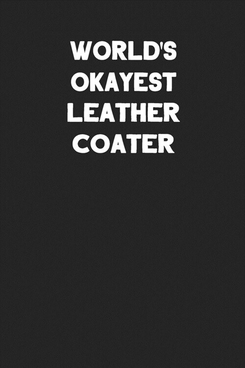 Worlds Okayest Leather Coater: Blank Lined Leather Working Notebook Journal (Paperback)