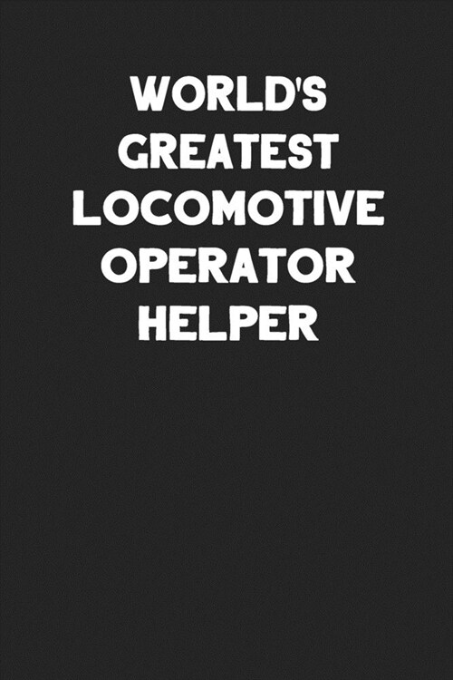 Worlds Greatest Locomotive Operator Helper: Blank Lined Locomotive Train Notebook Journal (Paperback)