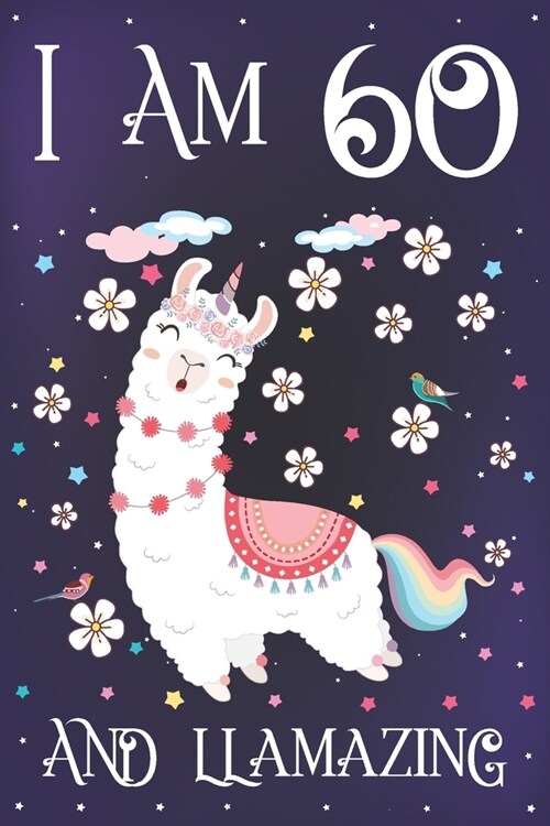 I am 60 and Llamazing: Cute Llama Journal for 60 Year Old Mom - Llamacorn Happy 60th Birthday Notebook Diary for Grandma - Anniversary Gift I (Paperback)