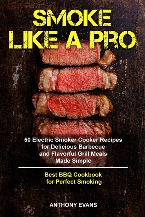 Smoke Like a Pro: 50 Electric Smoker Cooker Recipes for Delicious Barbecue and Flavorful Grill Meals Made Simple, Best BBQ Cookbook for (Paperback)