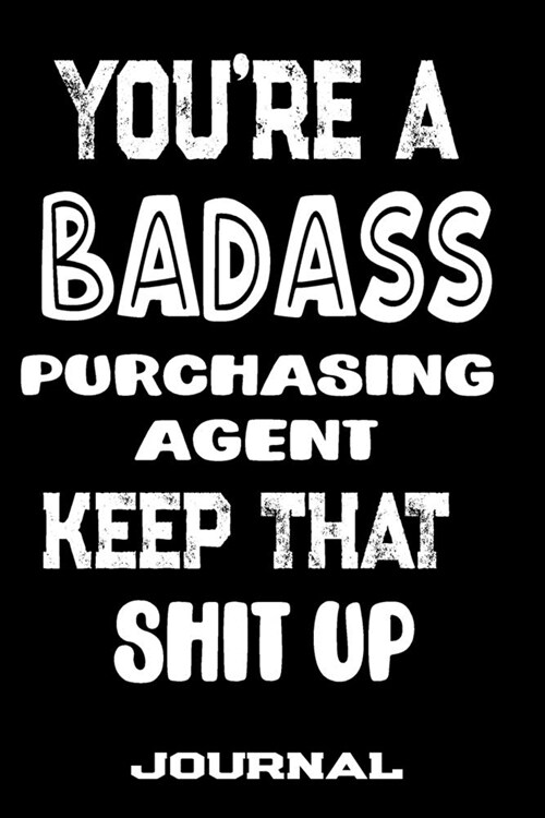 Youre A Badass Purchasing Agent Keep That Shit Up: Blank Lined Journal To Write in - Funny Gifts For Purchasing Agent (Paperback)