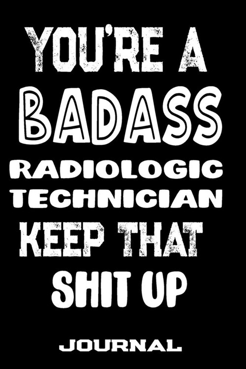 Youre A Badass Radiologic Technician Keep That Shit Up: Blank Lined Journal To Write in - Funny Gifts For Radiologic Technician (Paperback)
