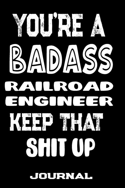 Youre A Badass Railroad Engineer Keep That Shit Up: Blank Lined Journal To Write in - Funny Gifts For Railroad Engineer (Paperback)