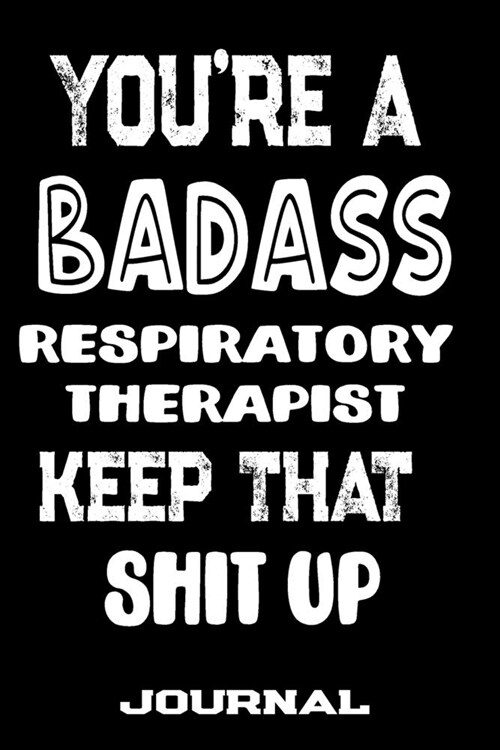 Youre A Badass Respiratory Therapist Keep That Shit Up: Blank Lined Journal To Write in - Funny Gifts For Respiratory Therapist (Paperback)