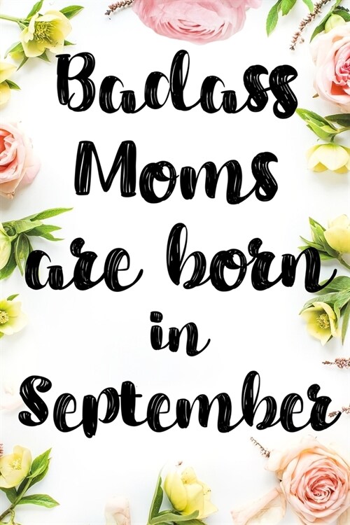 Badass Moms Are Born In September: Birthday Card Alternative For Women Funny Blank Lined Journal For Badass Bitches Floral Gag Gift (Paperback)