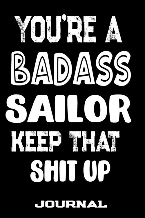 Youre A Badass Sailor Keep That Shit Up: Blank Lined Journal To Write in - Funny Gifts For Sailor (Paperback)
