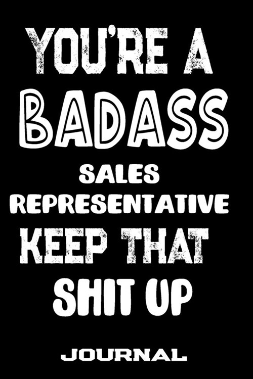 Youre A Badass Sales Representative Keep That Shit Up: Blank Lined Journal To Write in - Funny Gifts For Sales Representative (Paperback)